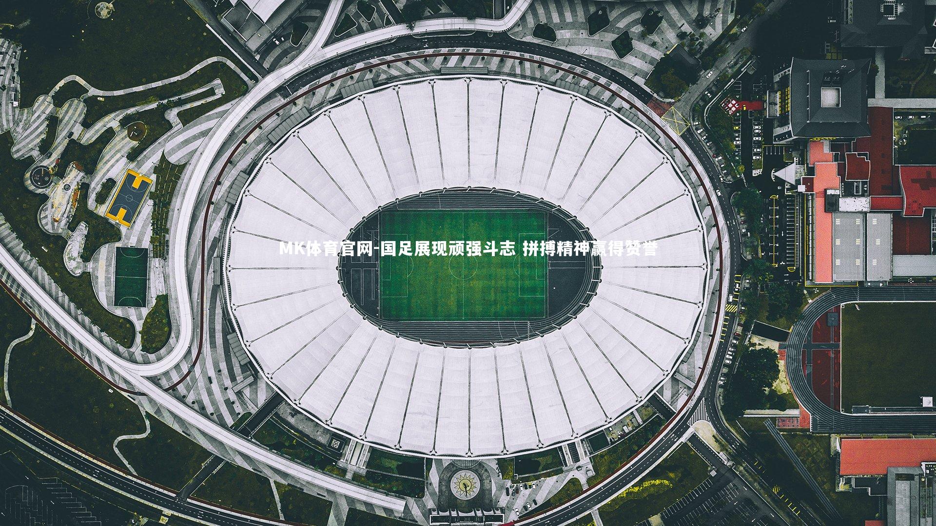 MK体育官网-国足展现顽强斗志 拼搏精神赢得赞誉 MK体育官网-国足展现顽强斗志 拼搏精神赢得赞誉