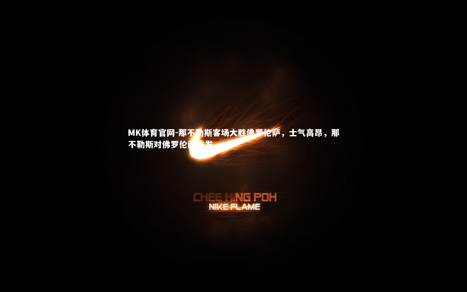 MK体育官网-那不勒斯客场大胜佛罗伦萨，士气高昂，那不勒斯对佛罗伦萨首发