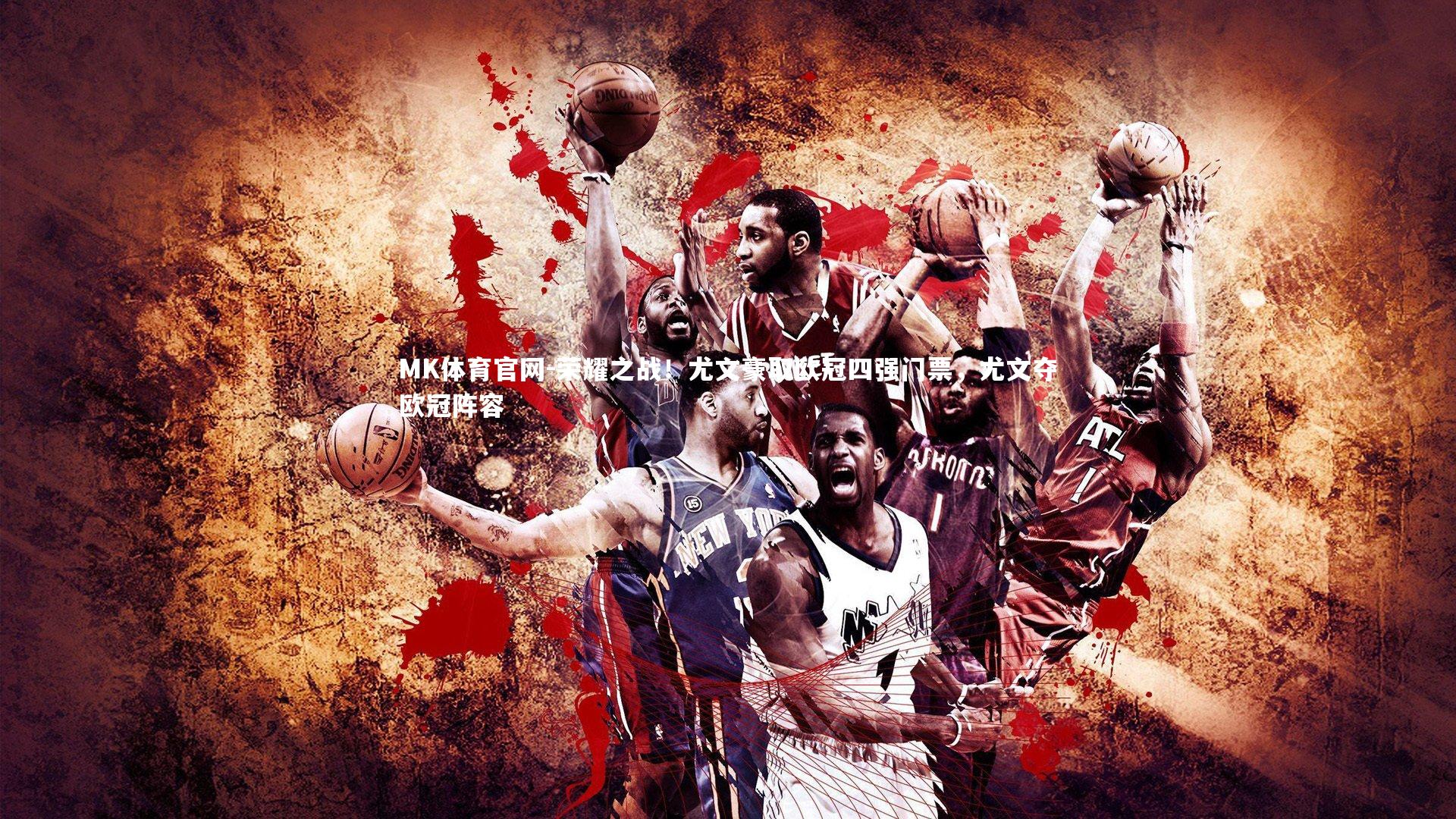 MK体育官网-荣耀之战！尤文豪取欧冠四强门票，尤文夺欧冠阵容