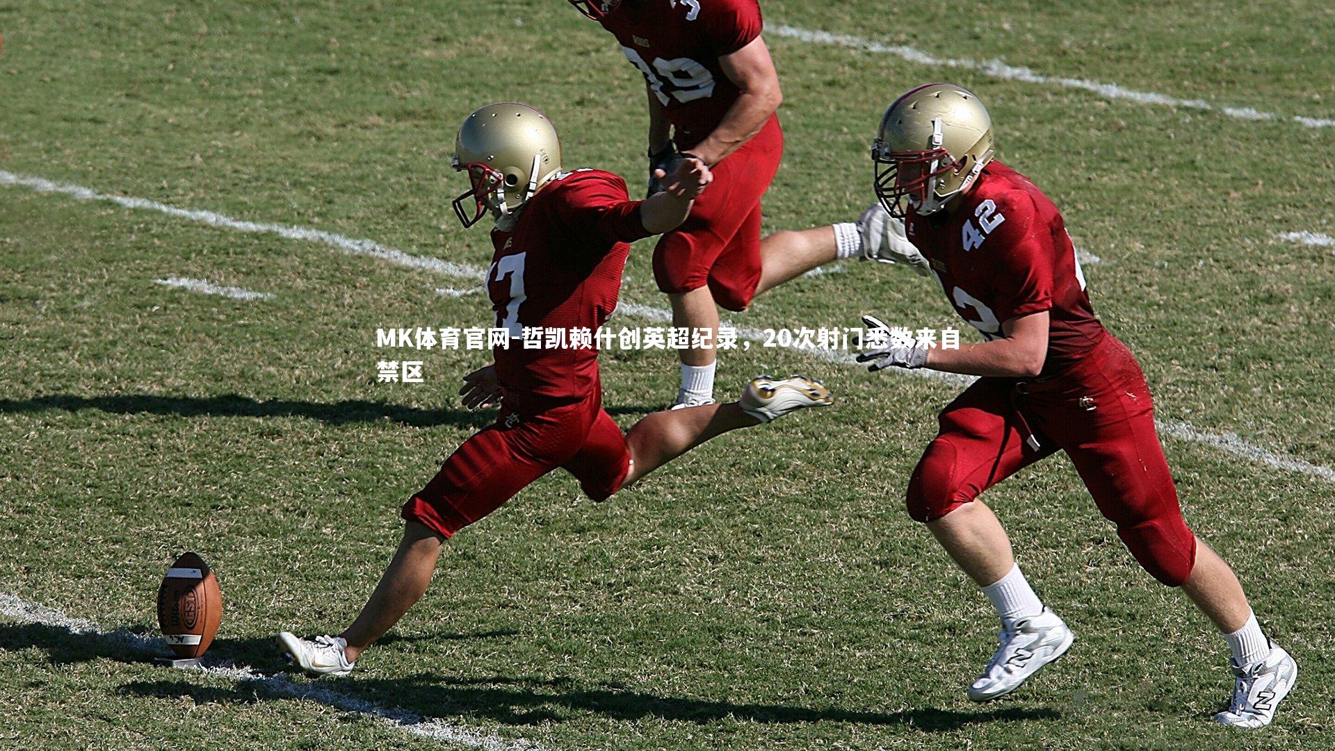 MK体育官网-哲凯赖什创英超纪录，20次射门悉数来自禁区