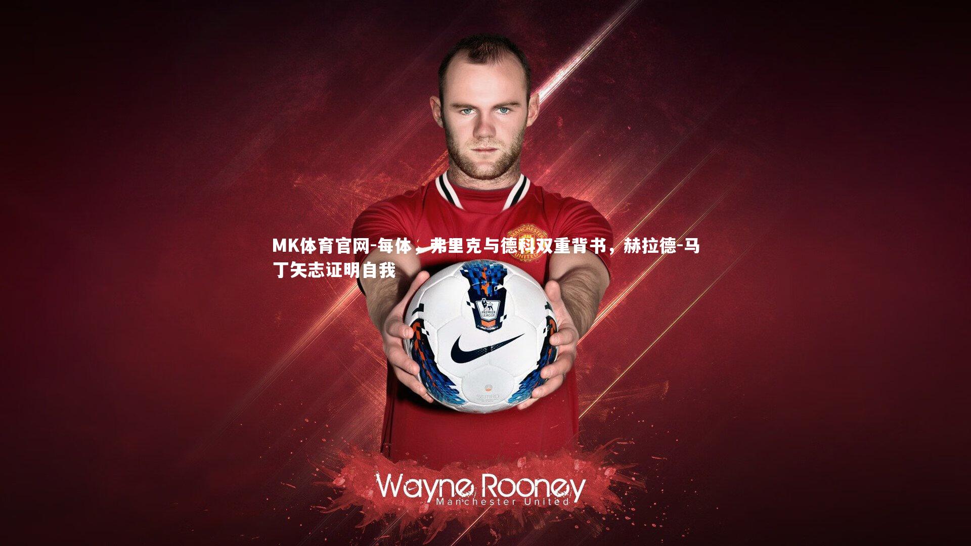 MK体育官网-每体，弗里克与德科双重背书，赫拉德-马丁矢志证明自我