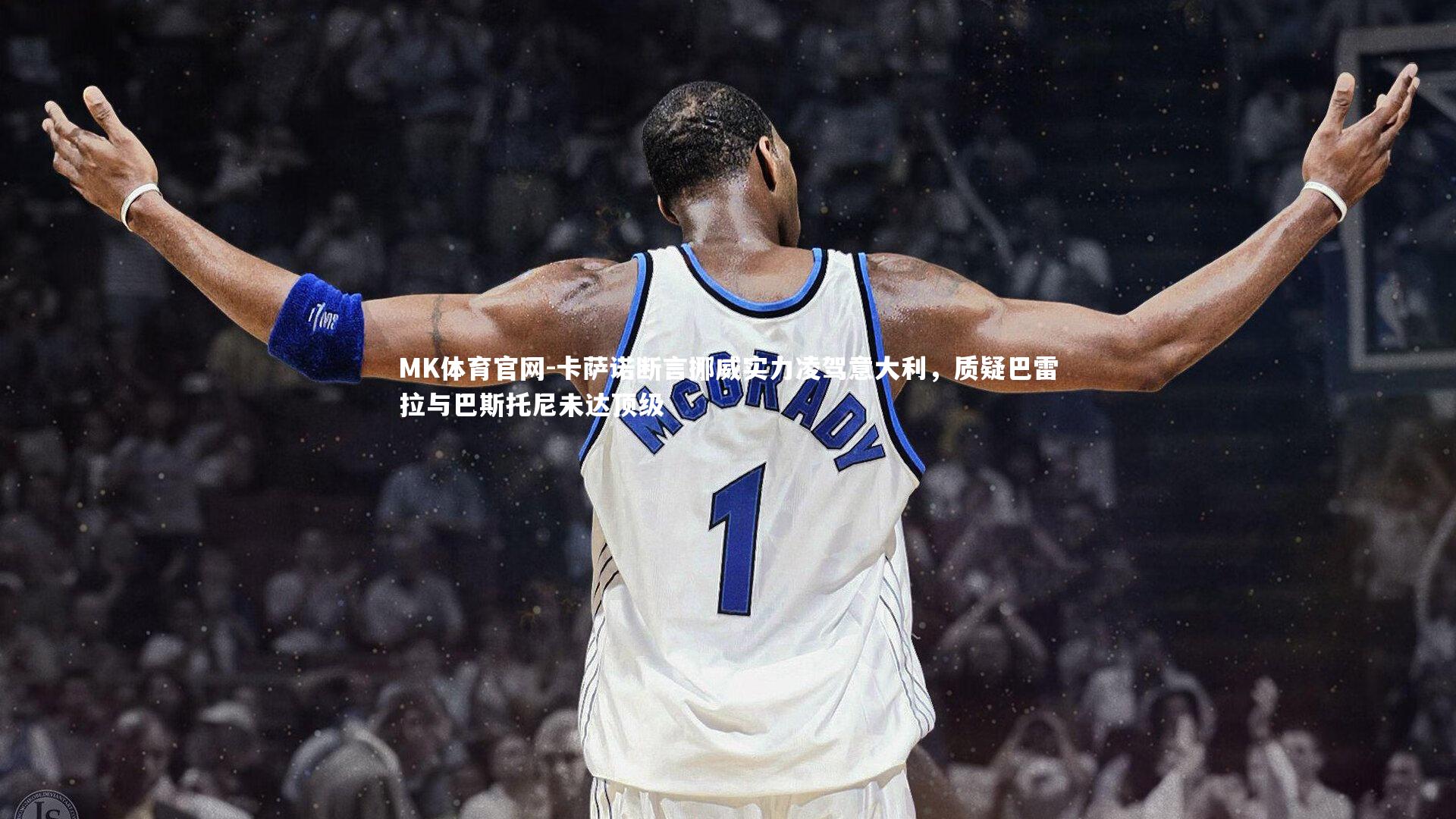 卡萨诺断言挪威实力凌驾意大利，质疑巴雷拉与巴斯托尼未达顶级