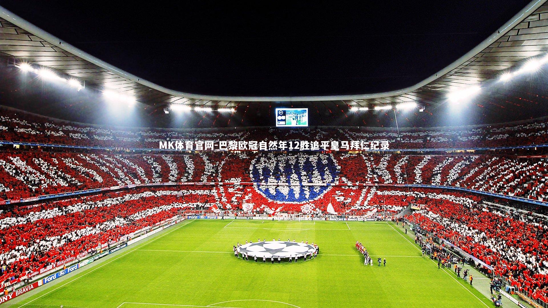 MK体育官网-巴黎欧冠自然年12胜追平皇马拜仁纪录