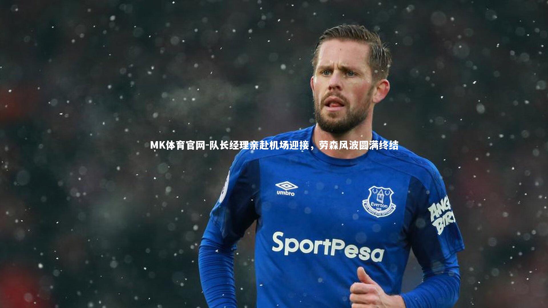 MK体育官网-队长经理亲赴机场迎接，劳森风波圆满终结