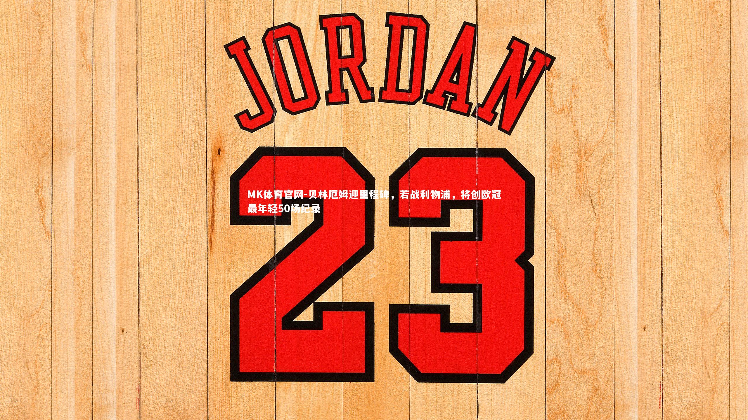 MK体育官网-贝林厄姆迎里程碑，若战利物浦，将创欧冠最年轻50场纪录