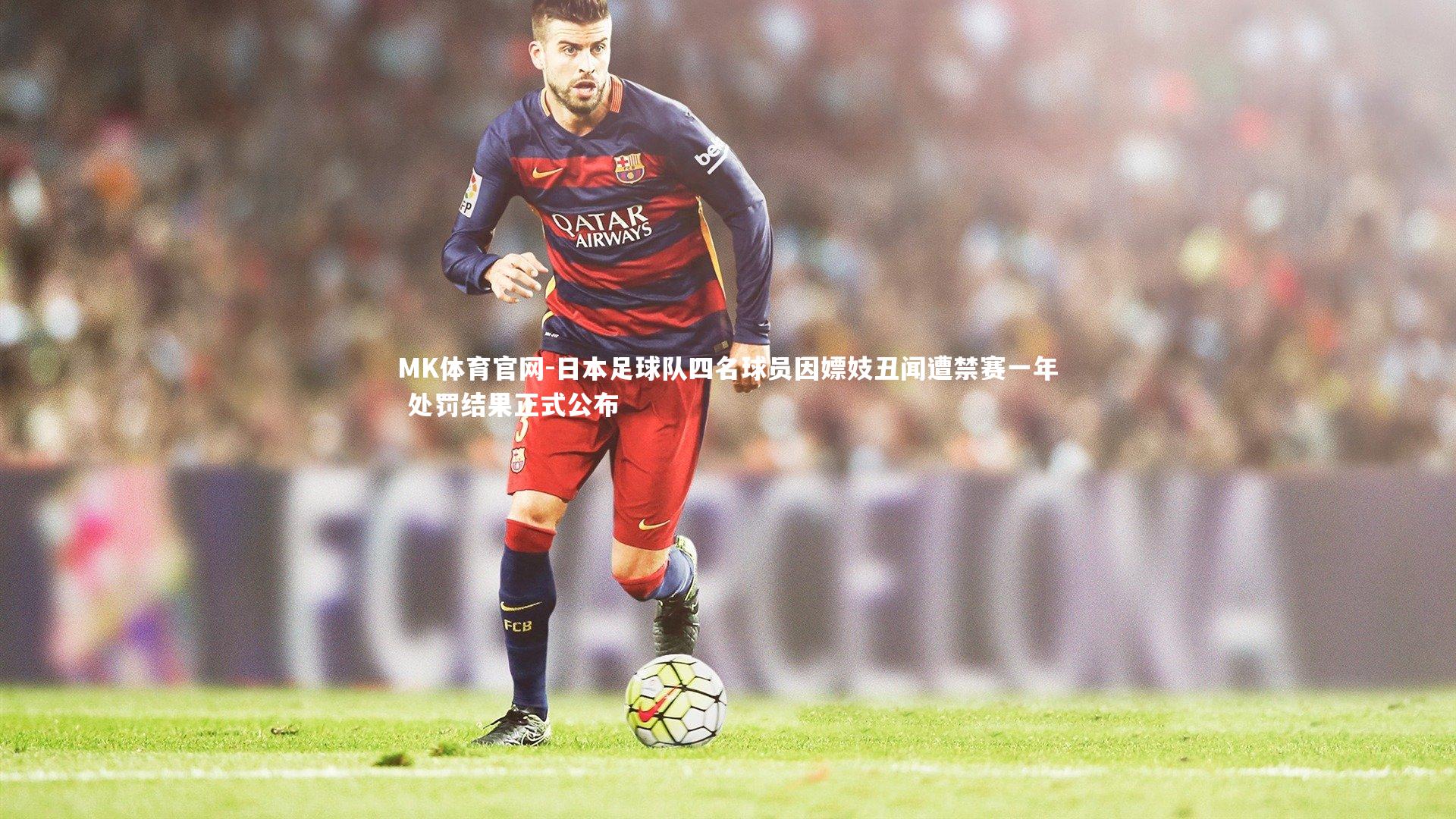 MK体育官网-日本足球队四名球员因嫖妓丑闻遭禁赛一年 处罚结果正式公布