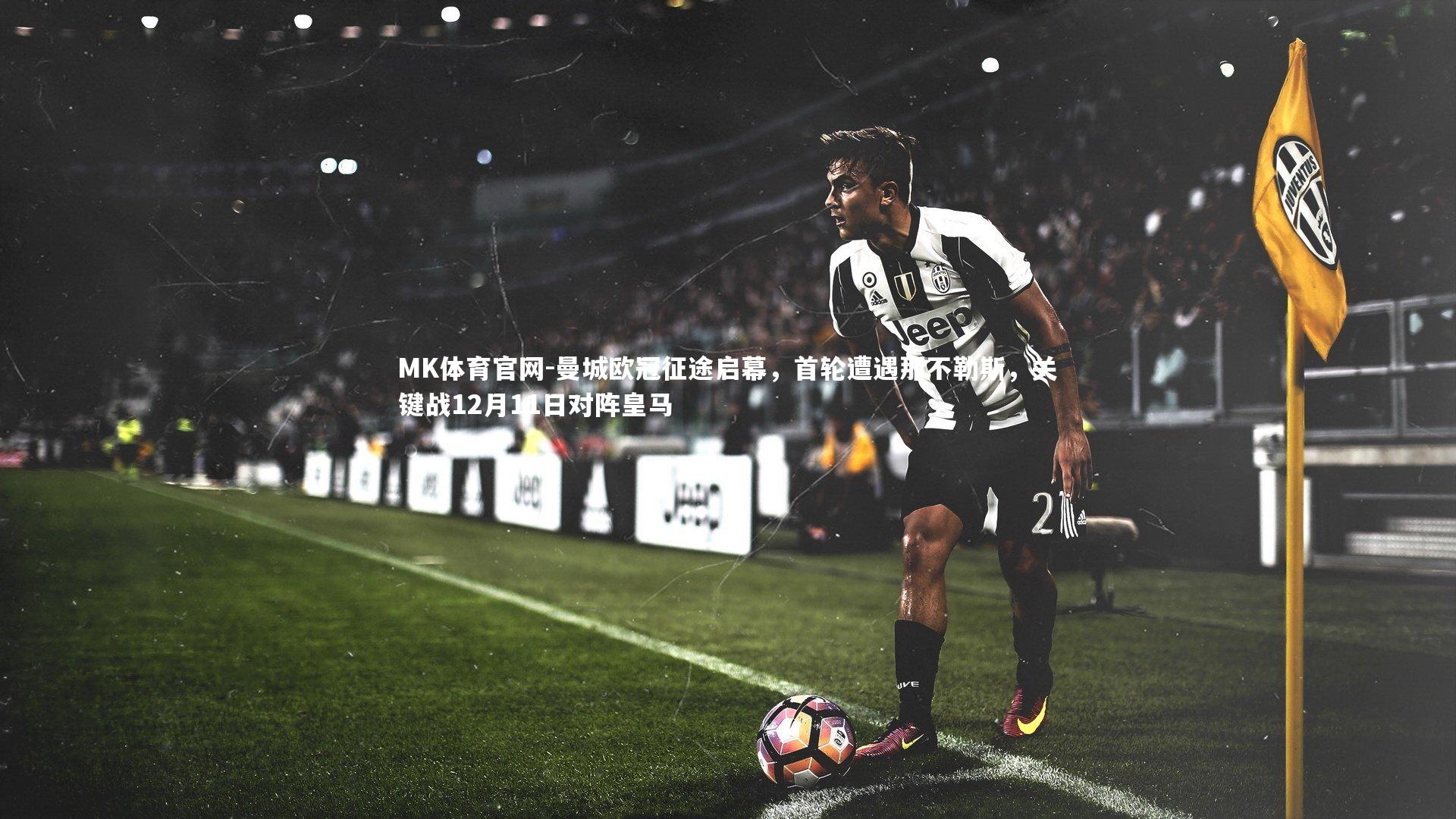 MK体育官网-曼城欧冠征途启幕，首轮遭遇那不勒斯，关键战12月11日对阵皇马