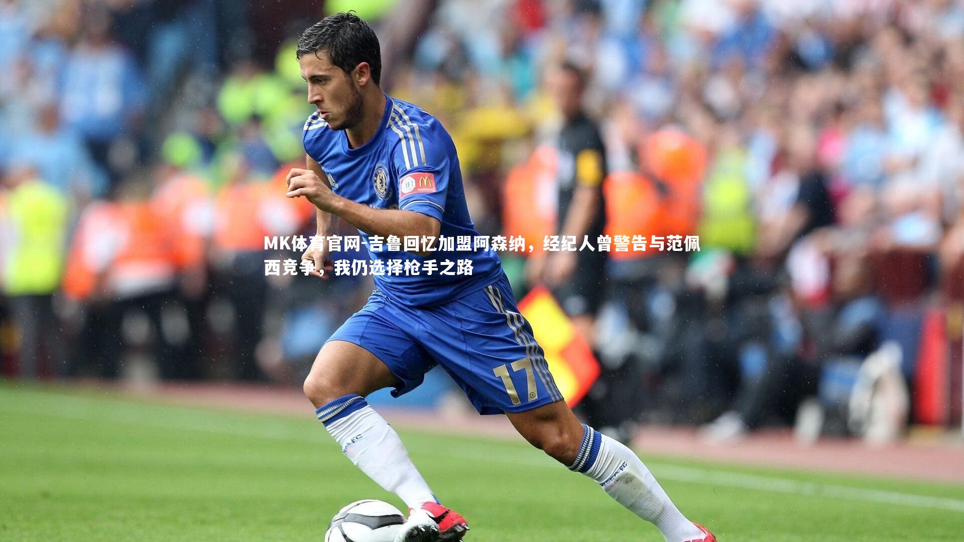 吉鲁回忆加盟阿森纳,经纪人曾警告与范佩西竞争,我仍选择枪手之路