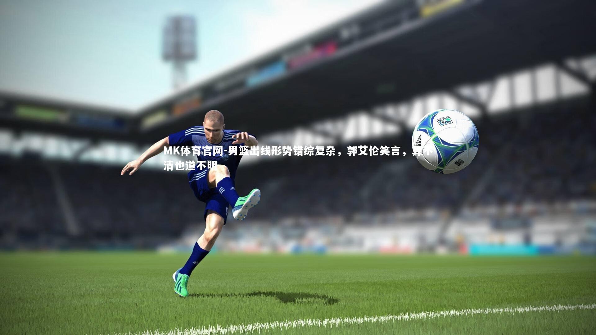 MK体育官网-男篮出线形势错综复杂，郭艾伦笑言，算不清也道不明