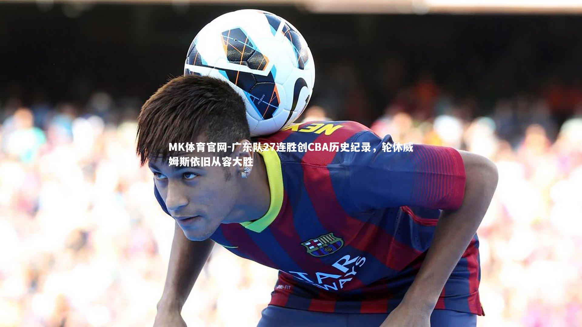 广东队27连胜创CBA历史纪录，轮休威姆斯依旧从容大胜