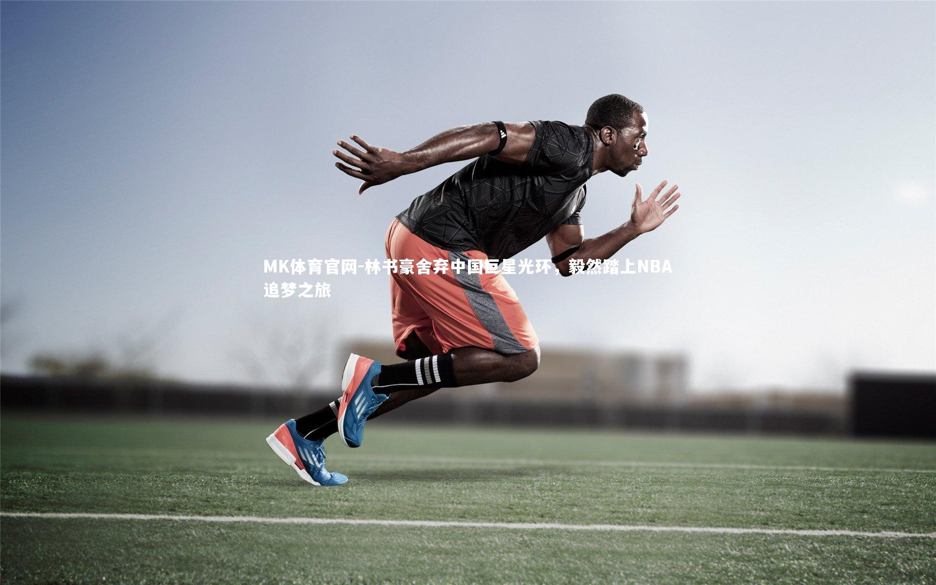 MK体育官网-林书豪舍弃中国巨星光环，毅然踏上NBA追梦之旅