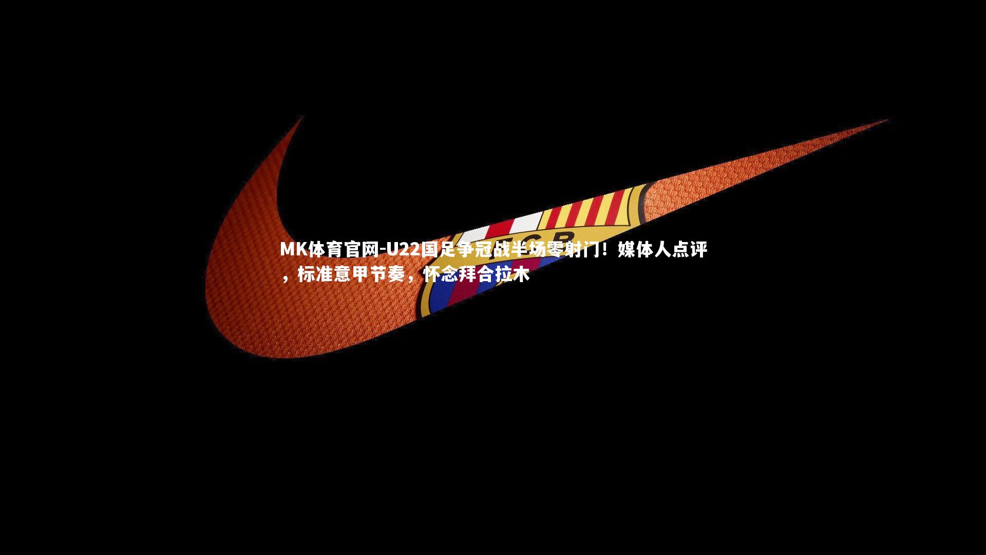 U22国足争冠战半场零射门！媒体人点评，标准意甲节奏，怀念拜合拉木