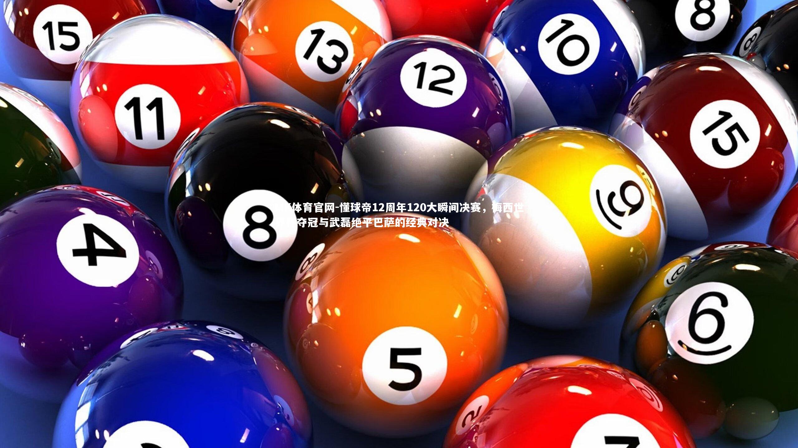 懂球帝12周年120大瞬间决赛，梅西世界杯夺冠与武磊绝平巴萨的经典对决