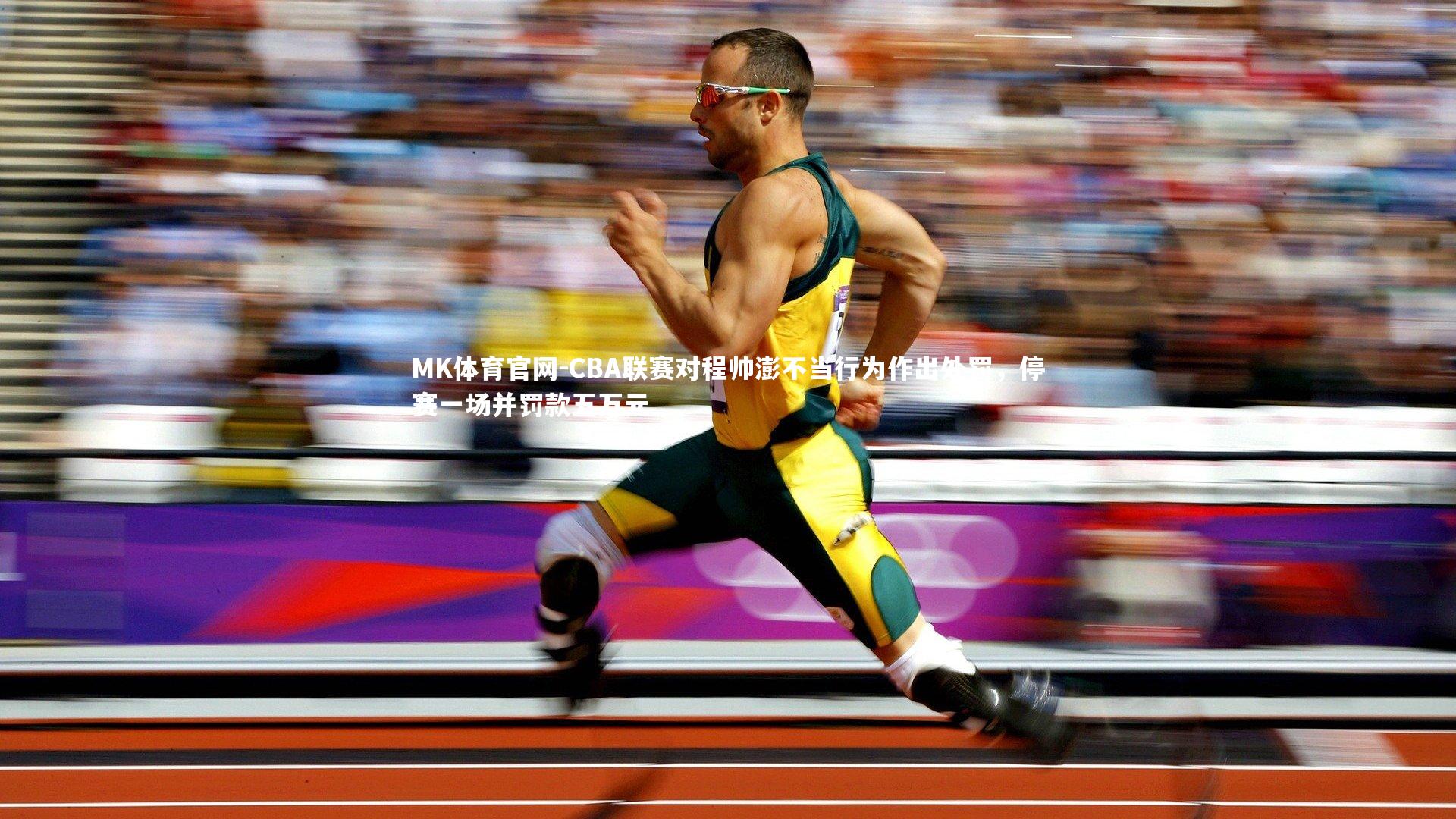 MK体育官网-CBA联赛对程帅澎不当行为作出处罚，停赛一场并罚款五万元
