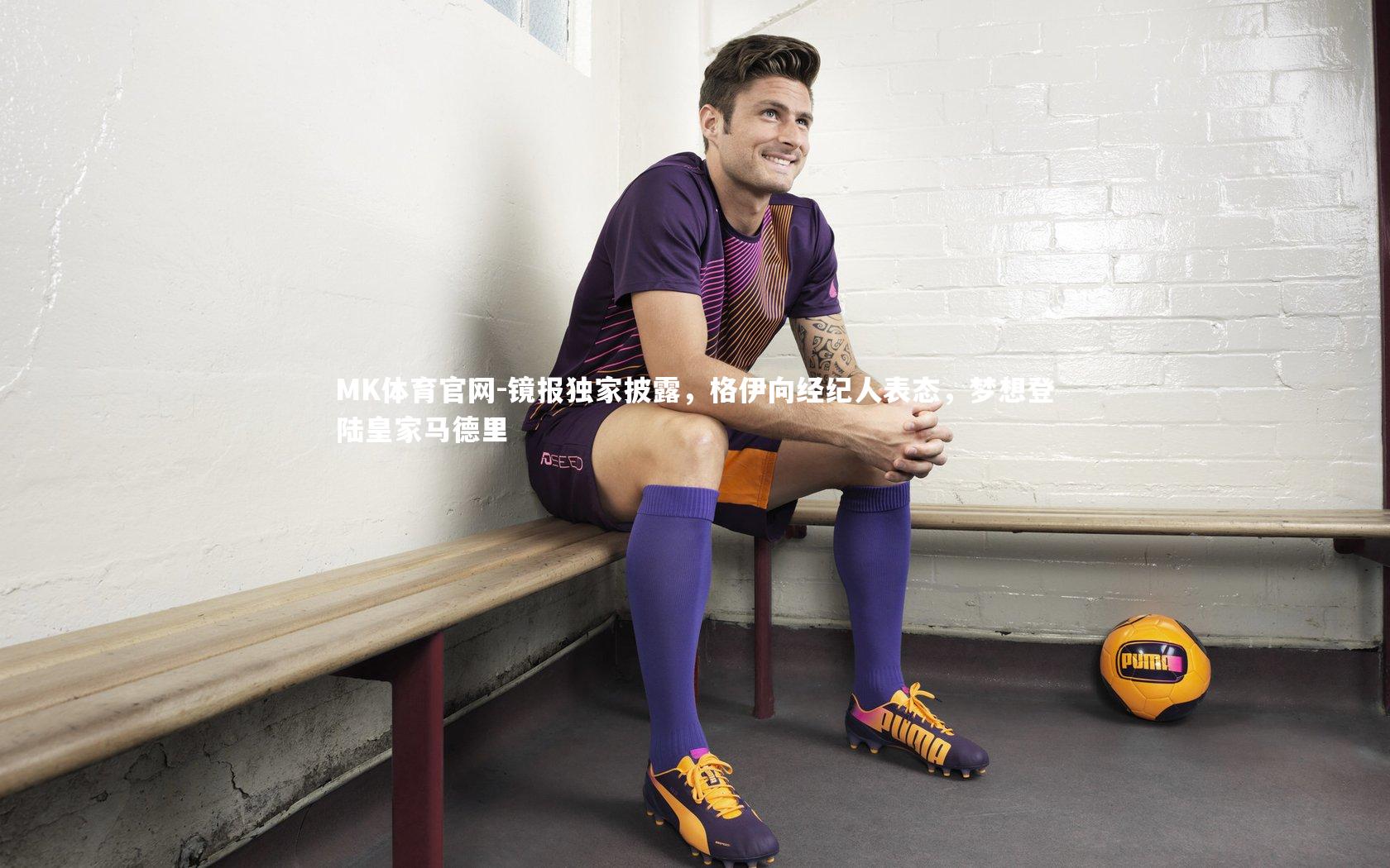 镜报独家披露，格伊向经纪人表态，梦想登陆皇家马德里