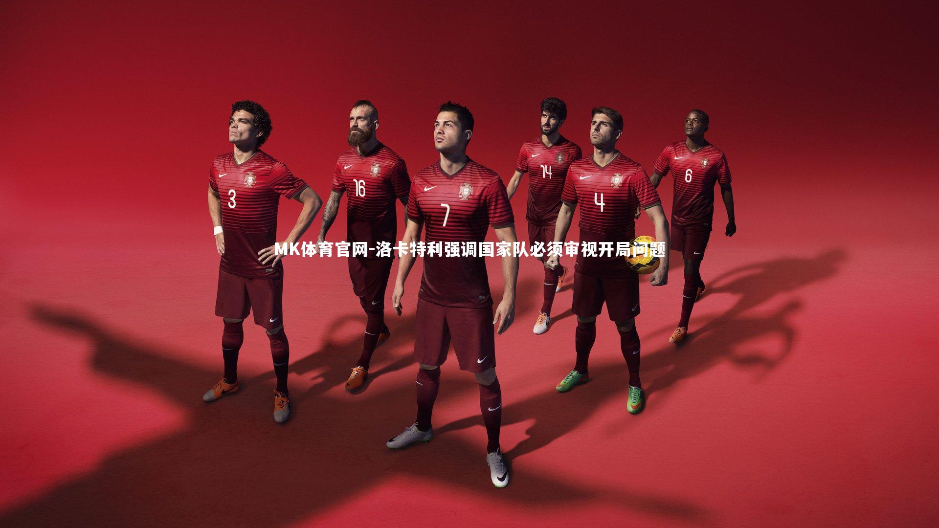 MK体育官网-洛卡特利强调国家队必须审视开局问题